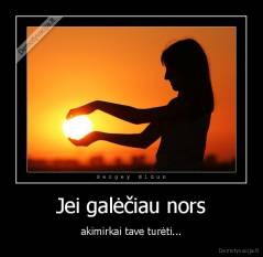 Jei galėčiau nors - akimirkai tave turėti...