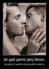 Jei galit paimti penį šiknon, - tai patyčios ir juokeliai neturėtų sukelti problemų.