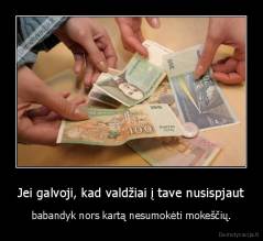 Jei galvoji, kad valdžiai į tave nusispjaut - babandyk nors kartą nesumokėti mokeščių.