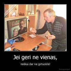 Jei geri ne vienas, - reiškia dar ne girtuoklis!