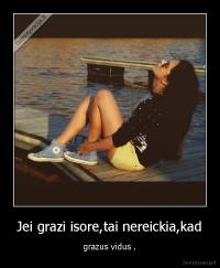 Jei grazi isore,tai nereickia,kad - grazus vidus .