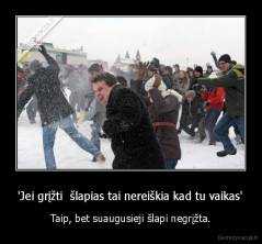 'Jei grįžti  šlapias tai nereiškia kad tu vaikas' - Taip, bet suaugusieji šlapi negrįžta.