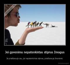 Jei gyvenimu nepatenkintas stiprus žmogus - Jis prieštarauja sau, jei nepatenkintas silpnas, prieštarauja žmonėms.