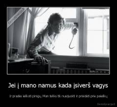 Jei į mano namus kada įsiverš vagys - Ir pradės ieškoti pinigų. Man teliks tik nusijuokti ir prisidėti prie paieškų