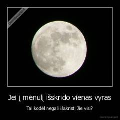 Jei į mėnulį išskrido vienas vyras - Tai kodėl negali išskristi Jie visi?