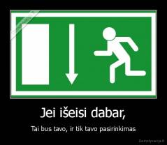 Jei išeisi dabar, - Tai bus tavo, ir tik tavo pasirinkimas