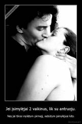 Jei įsimylėjai 2 vaikinus, lik su antruoju. - Nes jei tikrai mylėtum pirmajį, nebūtum įsimylėjusi kito.