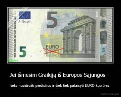 Jei išmesim Graikiją iš Europos Sąjungos -  - teks nusidrožti pieštukus ir šiek tiek pataisyti EURO kupiūras