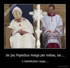 Jei jau Popiežius miega per mišias, tai.... - ir katalikybei ragas....
