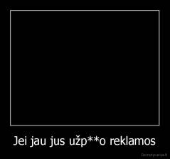 Jei jau jus užp**o reklamos - 