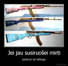 Jei jau susiruošei mirti - padaryk tai stilingai.