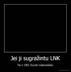 Jei ji sugražintu LNK - Tai ir DBZ žiureti nebereikėtu