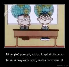 Jei jie gimė parodyti, kas yra krepšinis, futbolas - Tai kai kurie gimė parodyti, kas yra parodymas :D