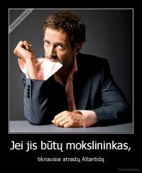 Jei jis būtų mokslininkas, - tikriausiai atrastų Altantidą