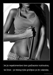 Jei jis nepakomentavo tavo gražiausios nuotraukos, - tai žinok - jis tiesiog tyliai grožėjosi ja dvi valandas.