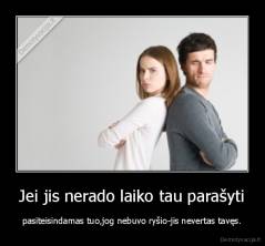 Jei jis nerado laiko tau parašyti - pasiteisindamas tuo,jog nebuvo ryšio-jis nevertas tavęs.