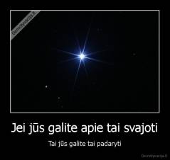 Jei jūs galite apie tai svajoti - Tai jūs galite tai padaryti