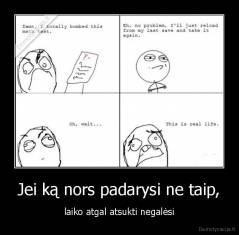 Jei ką nors padarysi ne taip, - laiko atgal atsukti negalėsi