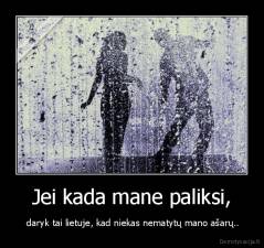 Jei kada mane paliksi, -  daryk tai lietuje, kad niekas nematytų mano ašarų..