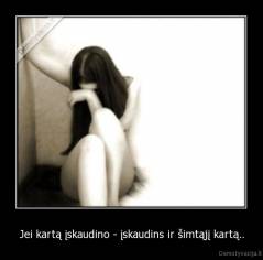 Jei kartą įskaudino - įskaudins ir šimtąjį kartą.. - 