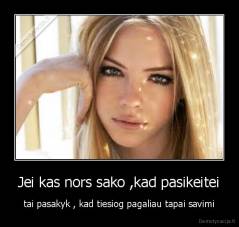 Jei kas nors sako ,kad pasikeitei - tai pasakyk , kad tiesiog pagaliau tapai savimi