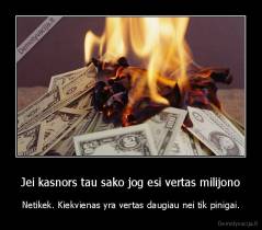 Jei kasnors tau sako jog esi vertas milijono - Netikek. Kiekvienas yra vertas daugiau nei tik pinigai.