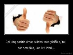 Jei kitų pasirinkimas skiriasi nuo jūsiškio, tai  - dar nereiškia, kad kiti kvaili...