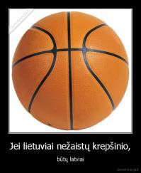 Jei lietuviai nežaistų krepšinio, - būtų latviai