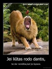 Jei liūtas rodo dantis, - tai dar nereiškia,kad jis šypsosi.
