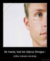 Jei manai, kad esi stiprus žmogus - - reiškia niekada nemylėjai.