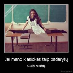 Jei mano klasiokės taip padarytų - Suolai sulūžtų.