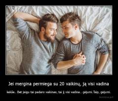 Jei mergina permiega su 20 vaikinų, ją visi vadina - kekše.. Bet jeigu tai padaro vaikinas, tai jį visi vadina.. gėjumi.Taip, gėjumi.