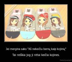 Jei mergina sako "Aš nekeičiu bernų kaip kojinių" - Tai reiškia jog ji rėtai keičia kojines.