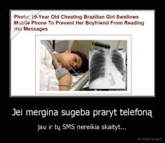 Jei mergina sugeba praryt telefoną - jau ir tų SMS nereikia skaityt...