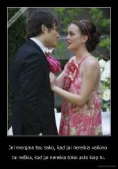 Jei mergina tau sako, kad jai nereikia vaikino  - tai reiškia, kad jai nereikia tokio asilo kaip tu.