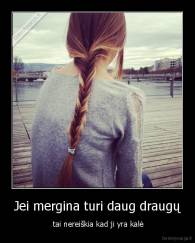 Jei mergina turi daug draugų -  tai nereiškia kad ji yra kalė