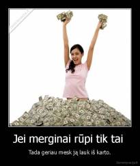 Jei merginai rūpi tik tai  - Tada geriau mesk ją lauk iš karto.