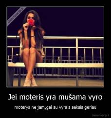 Jei moteris yra mušama vyro - moterys ne jam,gal su vyrais seksis geriau