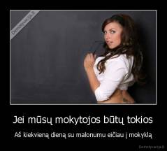 Jei mūsų mokytojos būtų tokios - Aš kiekvieną dieną su malonumu eičiau į mokyklą