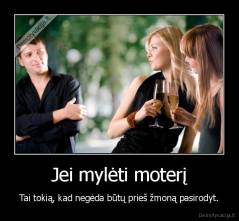 Jei mylėti moterį - Tai tokią, kad negėda būtų prieš žmoną pasirodyt.