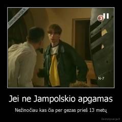 Jei ne Jampolskio apgamas - Nežinočiau kas čia per gezas prieš 13 metų