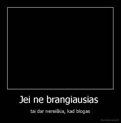 Jei ne brangiausias  - tai dar nereiškia, kad blogas