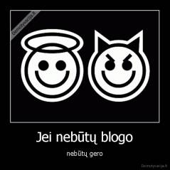 Jei nebūtų blogo - nebūtų gero