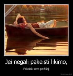 Jei negali pakeisti likimo, - Pakeisk savo požiūrį.