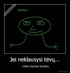 Jei neklausysi tėvų... - ...Ateis siaubas baubas.