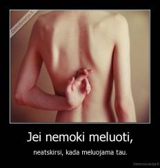 Jei nemoki meluoti, - neatskirsi, kada meluojama tau.
