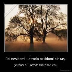 Jei nesidomi - atrodo nesidomi niekas, - jei žinai tu - atrodo turi žinoti visi.