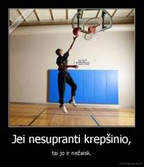 Jei nesupranti krepšinio, - tai jo ir nežaisk.