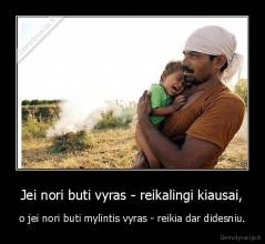 Jei nori buti vyras - reikalingi kiausai, - o jei nori buti mylintis vyras - reikia dar didesniu.