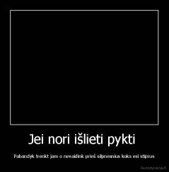 Jei nori išlieti pykti  - Pabandyk trenkt jam o nevaidink prieš silpnesnius koks esi stiprus